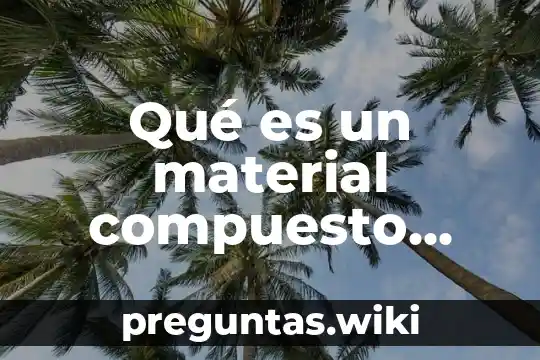 Qué es un material compuesto química