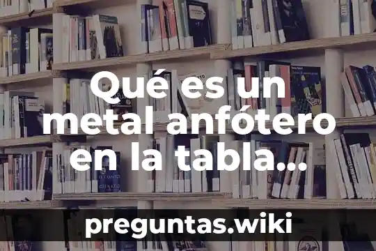 Qué es un metal anfótero en la tabla periódica