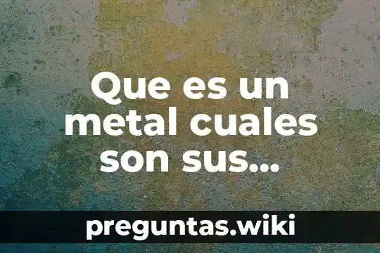 Que es un metal cuales son sus principales