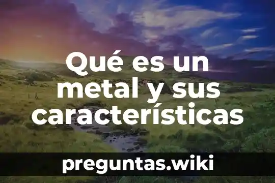 Qué es un metal y sus características