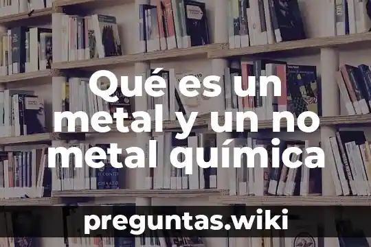 Qué es un metal y un no metal química