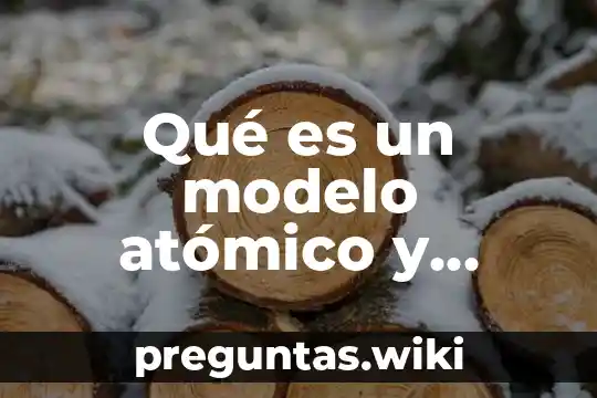 Qué es un modelo atómico y cuantos modelos hay