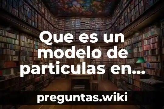Que es un modelo de particulas en fisica