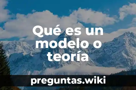 Qué es un modelo o teoría