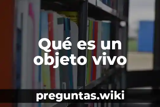 Qué es un objeto vivo