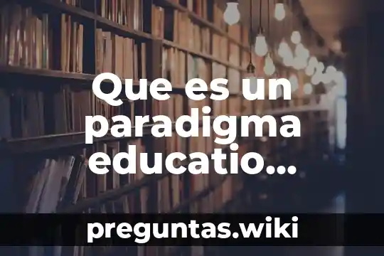 Que es un paradigma educatio resumen
