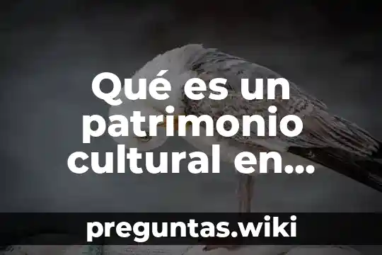 Qué es un patrimonio cultural en México