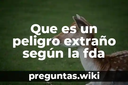 Que es un peligro extraño según la fda