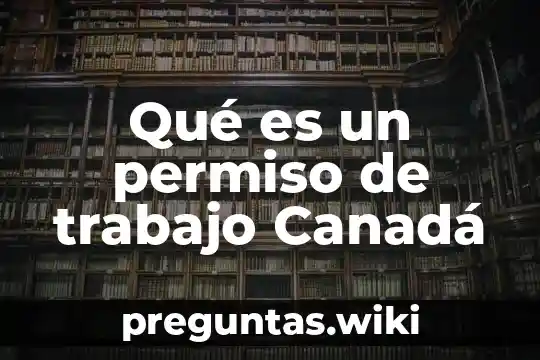 Qué es un permiso de trabajo Canadá