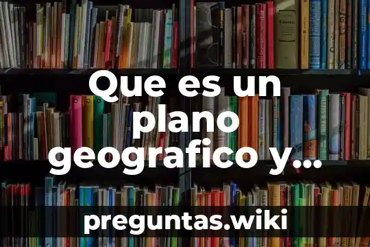 Que es un plano geografico y tipos