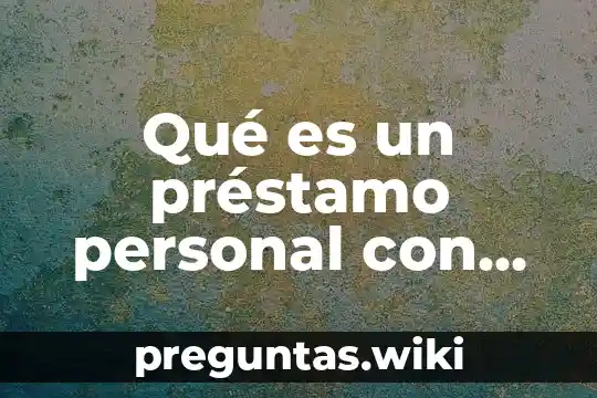 Qué es un préstamo personal con garantía hipotecaria
