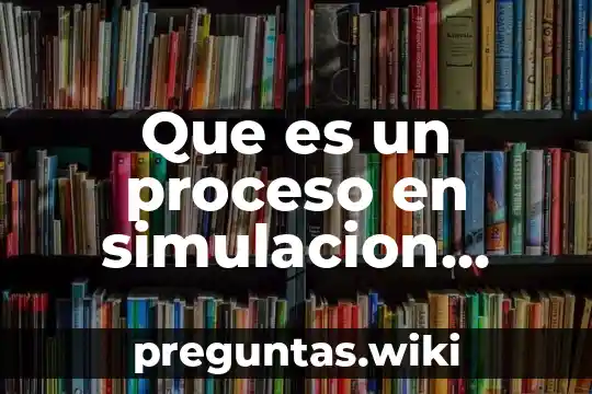 Que es un proceso en simulacion para ingenieria