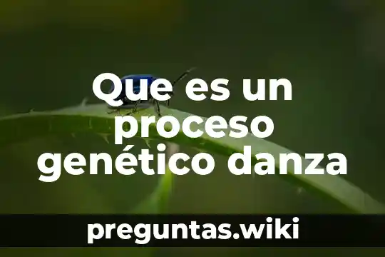 Que es un proceso genético danza