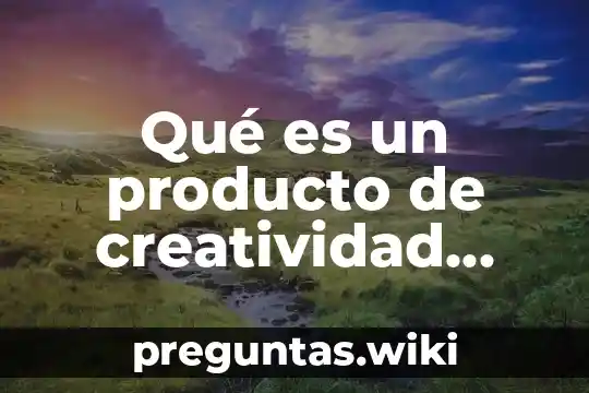 Qué es un producto de creatividad según Sternberg
