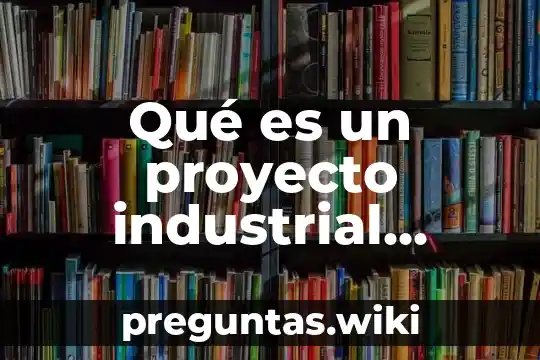 Qué es un proyecto industrial ejemplos