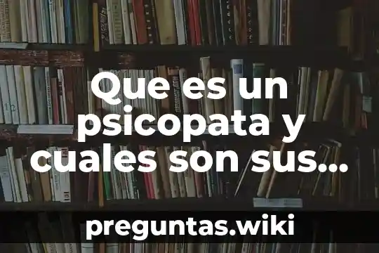 Que es un psicopata y cuales son sus caracteristicas