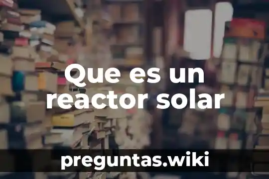 Que es un reactor solar