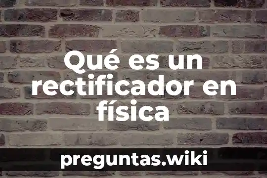 Qué es un rectificador en física
