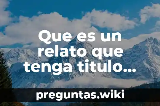 Que es un relato que tenga titulo desarrollo y cierre