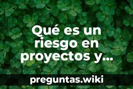 Qué es un riesgo en proyectos y cómo se redacta