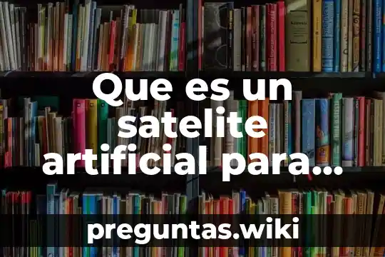 Que es un satelite artificial para que sirve