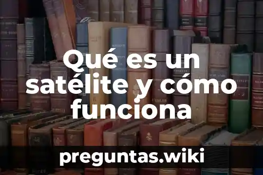 Qué es un satélite y cómo funciona