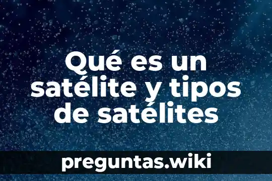 Qué es un satélite y tipos de satélites
