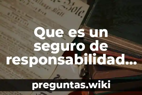 Que es un seguro de responsabilidad civil y como funciona