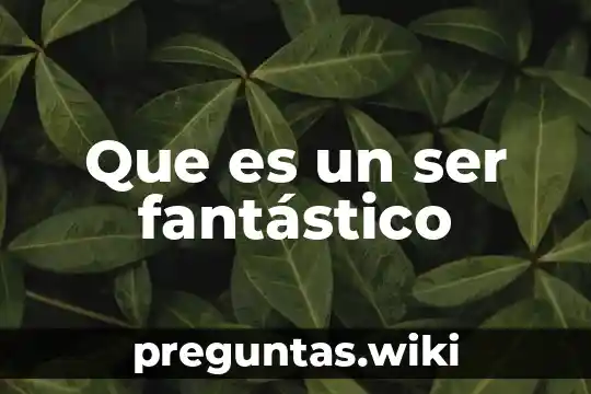 Que es un ser fantástico