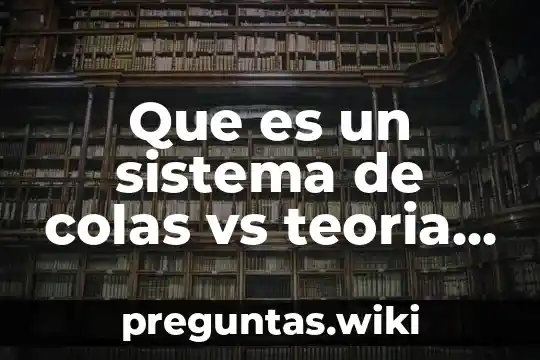 Que es un sistema de colas vs teoria de colas