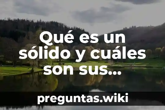 Qué es un sólido y cuáles son sus propiedades