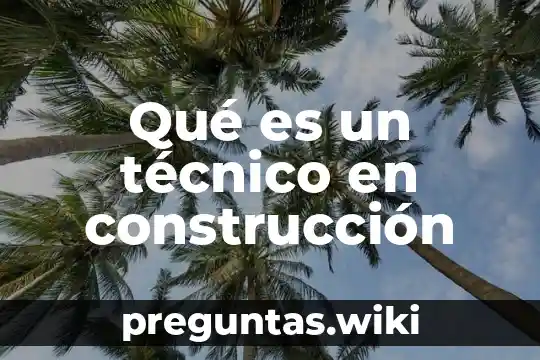 Qué es un técnico en construcción