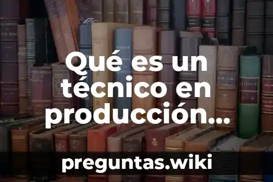 Qué es un técnico en producción industrial