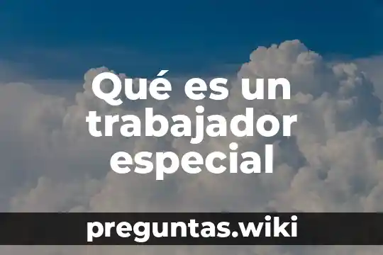 Qué es un trabajador especial