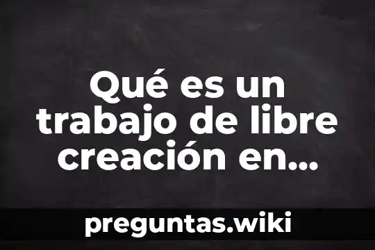 Qué es un trabajo de libre creación en educación
