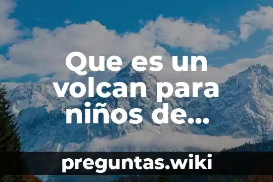 Que es un volcan para niños de primaria