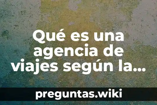 Qué es una agencia de viajes según la omt