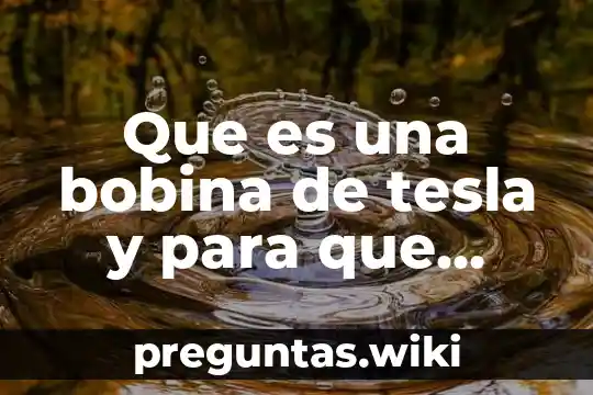 Que es una bobina de tesla y para que sirve