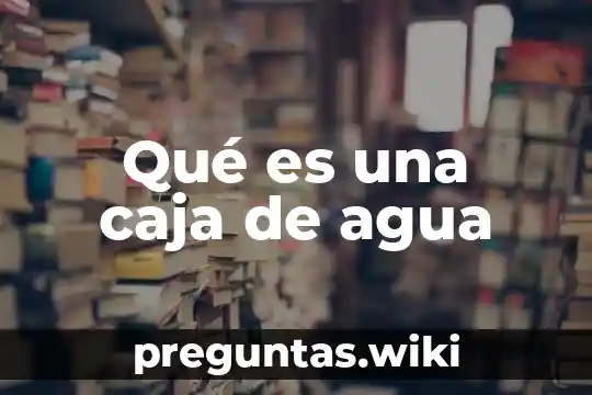 Qué es una caja de agua