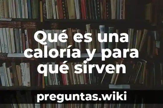 Qué es una caloría y para qué sirven