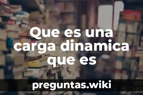 Que es una carga dinamica que es