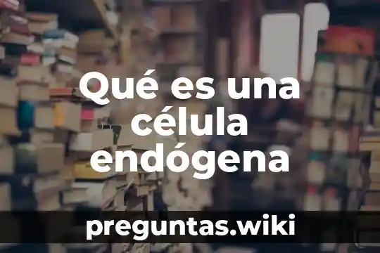 Qué es una célula endógena