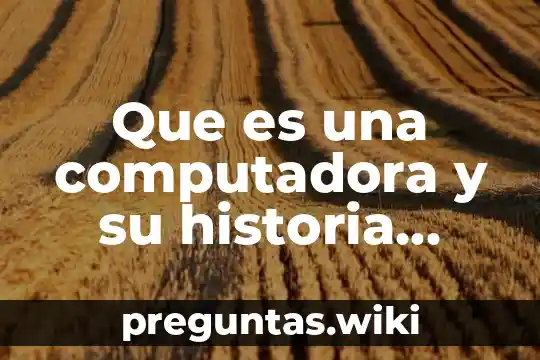 Que es una computadora y su historia evolutiva