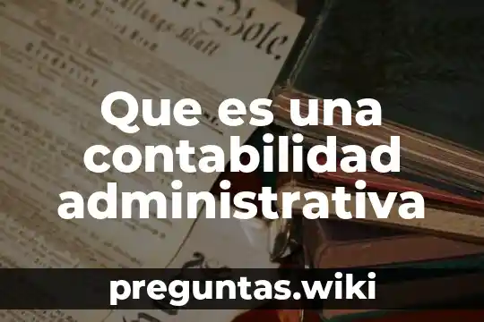Que es una contabilidad administrativa