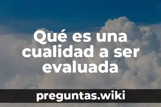 Qué es una cualidad a ser evaluada