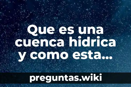 Que es una cuenca hidrica y como esta formada