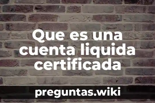 Que es una cuenta liquida certificada