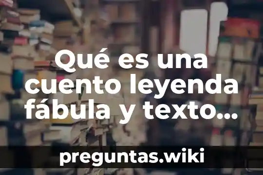 Qué es una cuento leyenda fábula y texto informativo