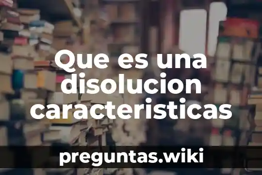 Que es una disolucion caracteristicas