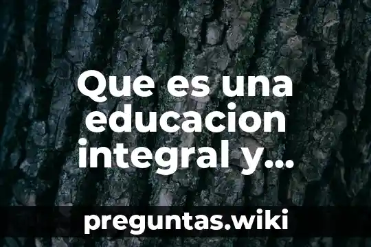 Que es una educacion integral y como lograrla